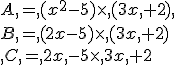 A,=,(x^2-5)\times  ,(3x,+2),\\B,=,(2x-5)\times  ,(3x,+2)\\,C,=,2x,-5\times  ,3x,+2